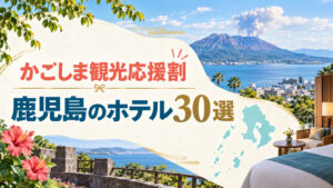 かごしま観光応援割で泊まりたい鹿児島のホテル30選を紹介するアイキャッチ画像